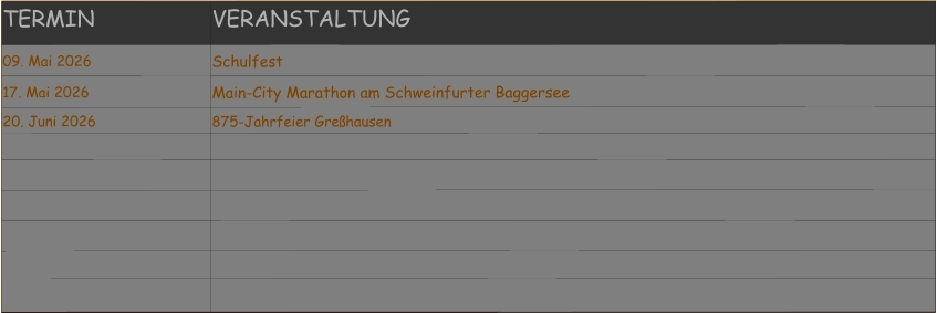 TERMIN VERANSTALTUNG 09. Mai 2026 Schulfest 17. Mai 2026 Main-City Marathon am Schweinfurter Baggersee 20. Juni 2026 875-Jahrfeier Greßhausen